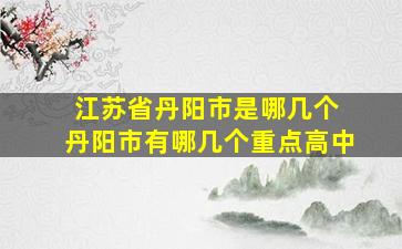 江苏省丹阳市是哪几个 丹阳市有哪几个重点高中